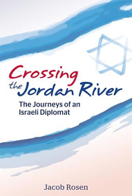 Crossing the Jordan River (The Journeys of an Israeli Diplomat) by Jacob Rosen, 9780893343873