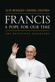Francis: A Pope for Our Time (The Definitive Biography) by Luis Rosales, Daniel Olivera, 9781630060022