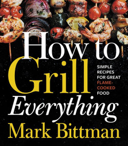 How To Grill Everything (Simple Recipes for Great Flame-Cooked Food: A Grilling BBQ Cookbook) by Mark Bittman, Christina Holmes, 9780544790308