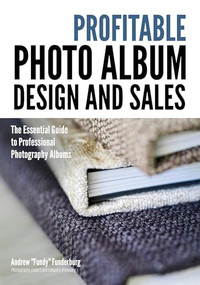 Profitable Album Design and Sales (The Essential Guide to Professional Photography Albums) by Andrew "Fundy" Funderburg, 9781682031889