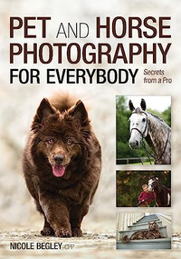 Pet and Horse Photography for Everybody (Secrets from a Pro) by Nicole Begley, 9781682032244
