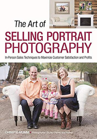 The Art of Selling Portrait Photography (In-Person Sales Techniques to Maximize Customer Satisfaction and Profits) by Christie Mumm, 9781682032329
