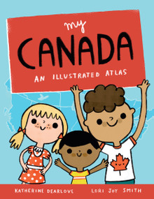 My Canada (An Illustrated Atlas) by Katherine Dearlove, Lori Joy Smith, 9781771472647