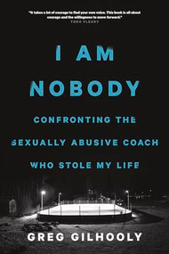 I Am Nobody (Confronting the Sexually Abusive Coach Who Stole My Life) by Greg Gilhooly, 9781771642453