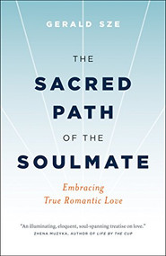 The Sacred Path of the Soulmate (Embracing True Romantic Love) by Gerald Sze, 9781928055266