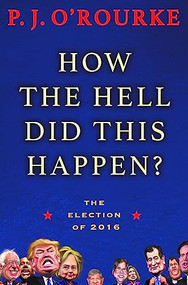 How the Hell Did This Happen? (The Election of 2016) by P.  J. O'Rourke, 9780802126191