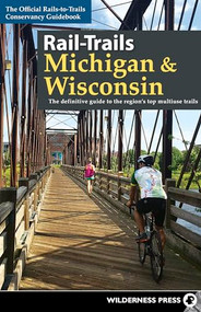Rail-Trails Michigan & Wisconsin (The definitive guide to the region's top multiuse trails) by Rails-to-Trails Conservancy, 9780899978734