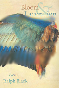Bloom and Laceration (poems) by Ralph Black, 9780999499573