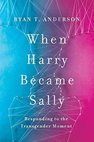 When Harry Became Sally (Responding to the Transgender Moment) by Ryan T. Anderson, 9781594039614
