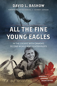 All the Fine Young Eagles (In the Cockpit with Canada's Second World War Fighter Pilots) by David L. Bashow, 9781771621359