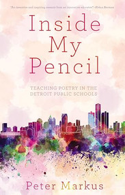 Inside My Pencil (Teaching Poetry in Detroit Public Schools) by Peter Markus, 9781941531860