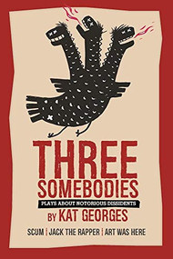Three Somebodies: Plays about Notorious Dissidents (SCUM | Jack the Rapper | Art Was Here) by Kat Georges, 9781941110546