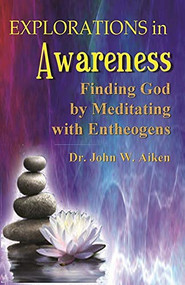 Explorations in Awareness (Finding God by Meditating with Entheogens) by John W. Aiken, M.D., Beverly A. Potter, Mike Marinacci, Carl A. P. Ruck, 9781579512323