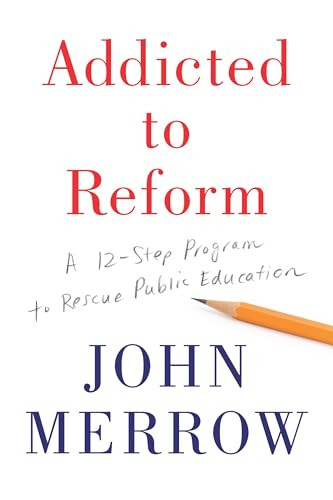 Addicted to Reform (A 12-Step Program to Rescue Public Education) by John Merrow, 9781620972410