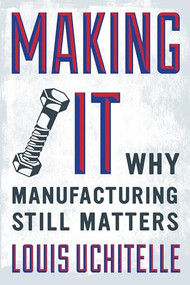 Making It (Why Manufacturing Still Matters) by Louis Uchitelle, 9781595588975