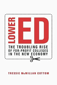 Lower Ed (The Troubling Rise of For-Profit Colleges in the New Economy) by Tressie McMillan Cottom, 9781620970607