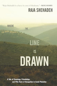 Where the Line Is Drawn (A Tale of Crossings, Friendships, and Fifty Years of Occupation in Israel-Palestine) by Raja Shehadeh, 9781620972915