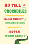 Go Tell the Crocodiles (Chasing Prosperity in Mozambique) by Rowan Moore Gerety, 9781620972762