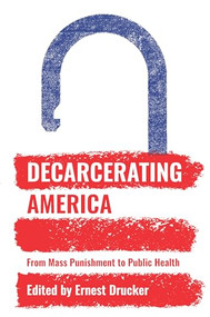 Decarcerating America (From Mass Punishment to Public Health) by Ernest  Drucker, 9781620972786