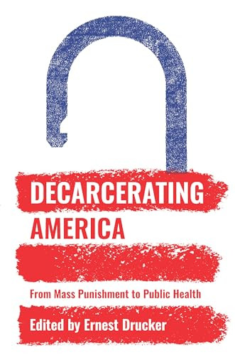 Decarcerating America (From Mass Punishment to Public Health) by Ernest  Drucker, 9781620972786