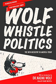 Wolf Whistle Politics (The New Misogyny in America Today) by Dr. Naomi Wolf, Diane Wachtell, 9781620973523