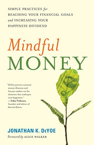 Mindful Money (Simple Practices for Reaching Your Financial Goals and Increasing Your Happiness Dividend) by Jonathan K. DeYoe, Alice Walker, 9781608684366