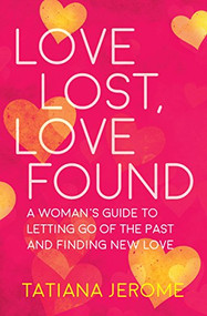 Love Lost, Love Found (A Woman's Guide to Letting Go of the Past and Finding New Love) by Tatiana Jerome, 9781608684779
