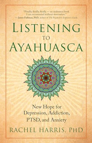 Listening to Ayahuasca (New Hope for Depression, Addiction, PTSD, and Anxiety) by Rachel Harris, 9781608684021