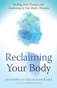 Reclaiming Your Body (Healing from Trauma and Awakening to Your Body's Wisdom) by Suzanne  Scurlock-Durana, 9781608684687