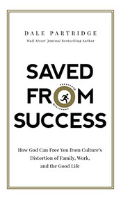 Saved from Success (How God Can Free You from Culture's Distortion of Family, Work, and the Good Life) by Dale Partridge, 9780718093440