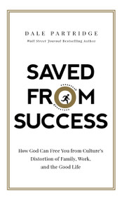 Saved from Success (How God Can Free You from Culture's Distortion of Family, Work, and the Good Life) by Dale Partridge, 9780718093440