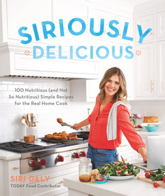 Siriously Delicious (100 Nutritious (and Not So Nutritious) Simple Recipes for the Real Home Cook) by Siri Daly, 9780848755805