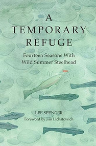 A Temporary Refuge (Fourteen Seasons with Wild Summer Steelhead) by Lee Spencer, Jim Lichatowich, Cathy Eliot, 9781938340673
