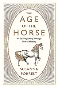 The Age of the Horse (An Equine Journey Through Human History) by Susanna Forrest, 9780802126511