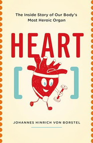 Heart (The Inside Story of our Body's Most Heroic Organ) by Johannes Hinrich von Borstel, 9781771643191