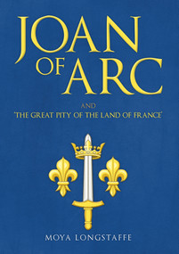 Joan of Arc and 'The Great Pity of the Land of France' by Moya Longstaffe, 9781445673042