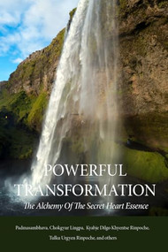 Powerful Transformation (The Alchemy of The Secret Heart Essence) by Padmasambhava, Chokgyur Lingpa, Karmey Khenpo, Dilgo Khyentse Rinpoche, Tulku Urgyen Rinpoche, Orgyen Topgyal Rinpoche, 9780997716207
