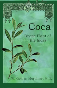 Coca (Divine Plant of the Incas) by W. GOLDEN MORTIMER, M.D., Beverly A. Potter, PhD, 9781579512460