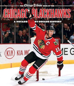 The Chicago Tribune Book of the Chicago Blackhawks (A Decade-by-Decade History) by Chicago Tribune Staff, 9781572842311