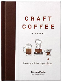 Craft Coffee: A Manual (Brewing a Better Cup at Home) by Jessica Easto, Andreas Willhoff, 9781572842335