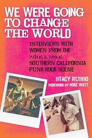 We Were Going to Change the World (Interviews with Women from the 1970s and 1980s Southern California Punk Rock Scene) by Stacy Russo, Mike Watt, 9781595800923