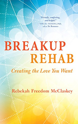 Breakup Rehab (Creating the Love You Want) by Rebekah Freedom McClaskey, 9781608684892