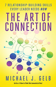 The Art of Connection (7 Relationship-Building Skills Every Leader Needs Now) by Michael J. Gelb, 9781608684496