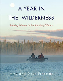 A Year in the Wilderness (Bearing Witness in the Boundary Waters) by Amy Freeman, Dave Freeman, 9781571313669