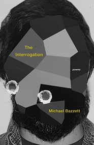 The Interrogation (Poems) by Michael Bazzett, 9781571314932