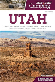 Best Tent Camping: Utah (Your Car-Camping Guide to Scenic Beauty, the Sounds of Nature, and an Escape from Civilization) by Jeffrey Steadman, 9781634040723