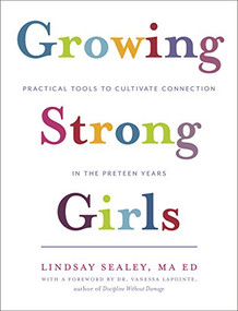 Growing Strong Girls (Practical Tools to Cultivate Connection in the Preteen Years) by Lindsay Sealey, Vanessa Lapointe, 9781928055297