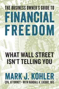 The Business Owner's Guide to Financial Freedom (What Wall Street Isn't Telling You) by Mark J. Kohler, Randall Luebke, 9781599186160