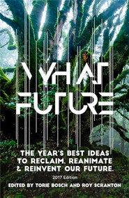 What Future (The Year's Best Ideas to Reclaim, Reanimate & Reinvent Our Future) by Torie Bosch, Roy Scranton, 9781944700454