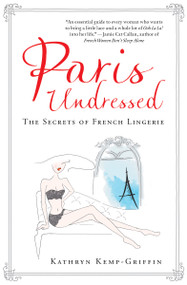 Paris Undressed (The Secrets of French Lingerie) by Kathryn Kemp-Griffin, Paloma Casile, 9781487000639